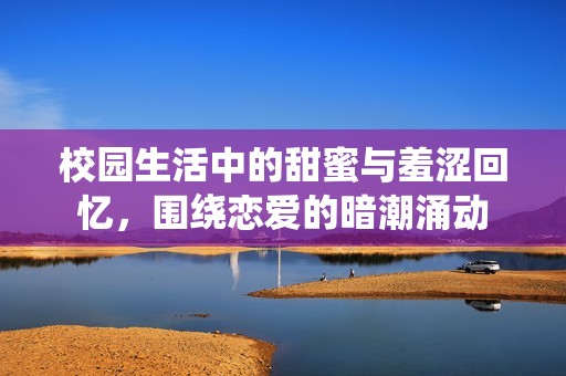校园生活中的甜蜜与羞涩回忆，围绕恋爱的暗潮涌动