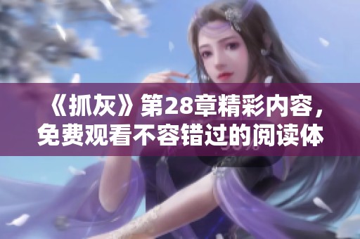 《抓灰》第28章精彩内容，免费观看不容错过的阅读体验
