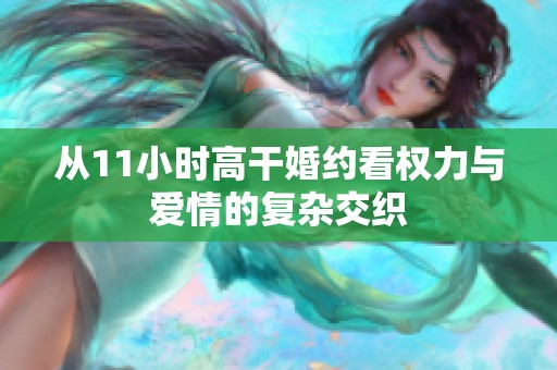 从11小时高干婚约看权力与爱情的复杂交织
