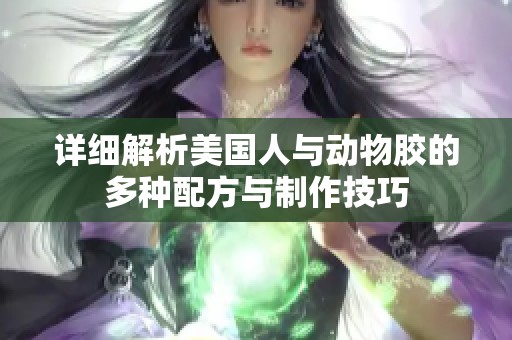 详细解析美国人与动物胶的多种配方与制作技巧