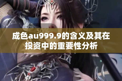 成色au999.9的含义及其在投资中的重要性分析