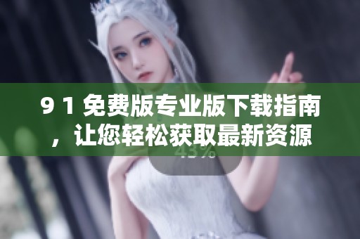 9 1 免费版专业版下载指南，让您轻松获取最新资源