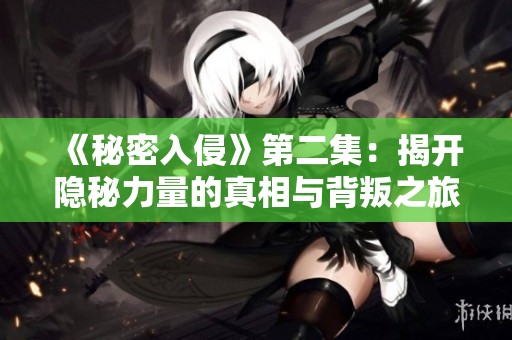 《秘密入侵》第二集：揭开隐秘力量的真相与背叛之旅