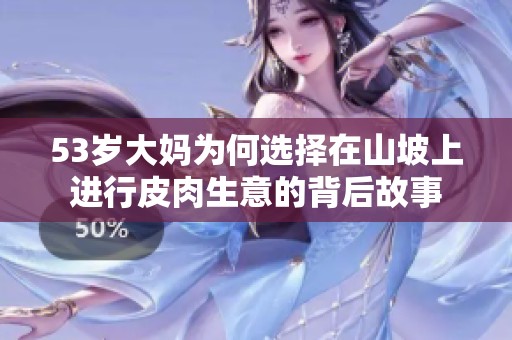 53岁大妈为何选择在山坡上进行皮肉生意的背后故事