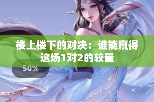 楼上楼下的对决：谁能赢得这场1对2的较量