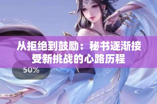 从拒绝到鼓励：秘书逐渐接受新挑战的心路历程