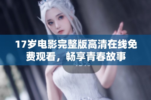 17岁电影完整版高清在线免费观看，畅享青春故事