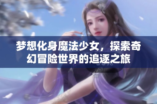 梦想化身魔法少女，探索奇幻冒险世界的追逐之旅