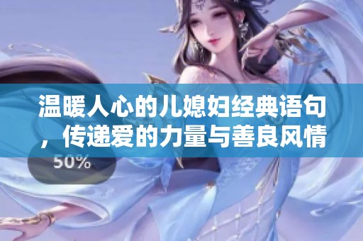 温暖人心的儿媳妇经典语句，传递爱的力量与善良风情