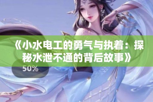 《小水电工的勇气与执着：探秘水泄不通的背后故事》