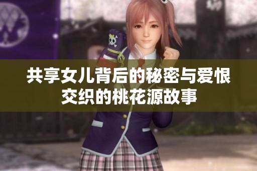 共享女儿背后的秘密与爱恨交织的桃花源故事