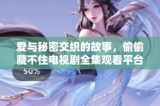 爱与秘密交织的故事，偷偷藏不住电视剧全集观看平台推荐