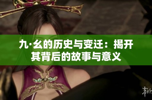 九·幺的历史与变迁：揭开其背后的故事与意义