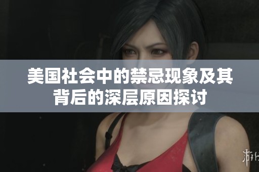 美国社会中的禁忌现象及其背后的深层原因探讨