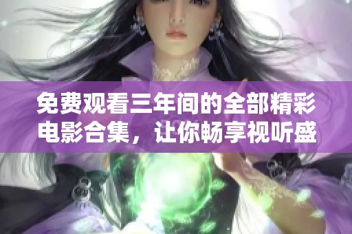 免费观看三年间的全部精彩电影合集，让你畅享视听盛宴