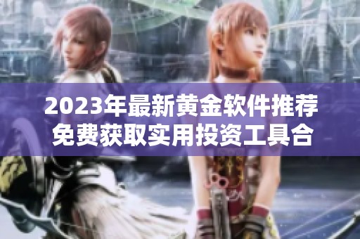 2023年最新黄金软件推荐 免费获取实用投资工具合集