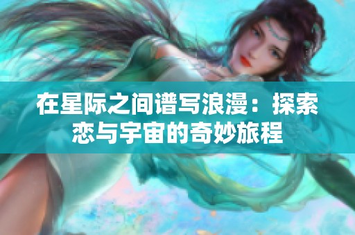 在星际之间谱写浪漫：探索恋与宇宙的奇妙旅程