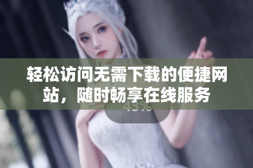 轻松访问无需下载的便捷网站，随时畅享在线服务