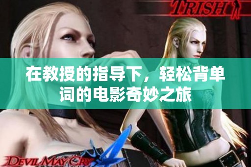 在教授的指导下，轻松背单词的电影奇妙之旅
