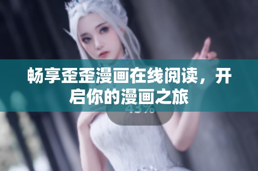 畅享歪歪漫画在线阅读，开启你的漫画之旅
