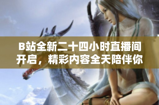B站全新二十四小时直播间开启，精彩内容全天陪伴你
