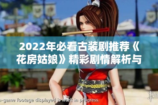 2022年必看古装剧推荐《花房姑娘》精彩剧情解析与观看指南
