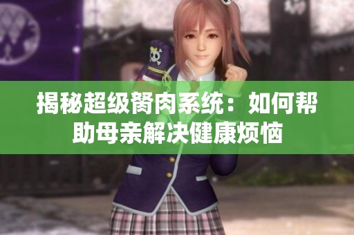 揭秘超级胬肉系统：如何帮助母亲解决健康烦恼