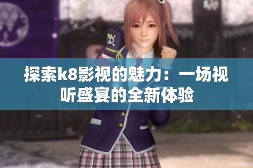 探索k8影视的魅力：一场视听盛宴的全新体验
