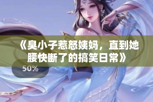 《臭小子惹怒姨妈，直到她腰快断了的搞笑日常》