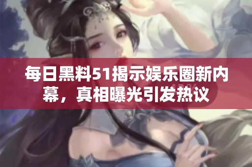 每日黑料51揭示娱乐圈新内幕，真相曝光引发热议