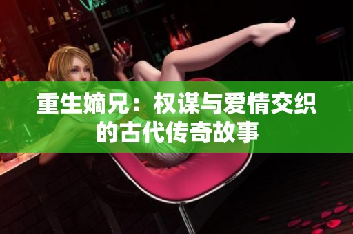 重生嫡兄：权谋与爱情交织的古代传奇故事