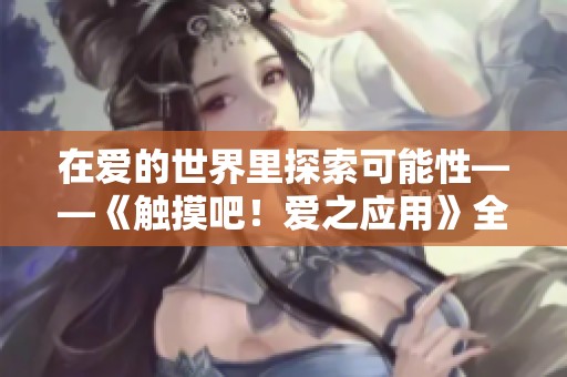 在爱的世界里探索可能性——《触摸吧！爱之应用》全新游戏体验