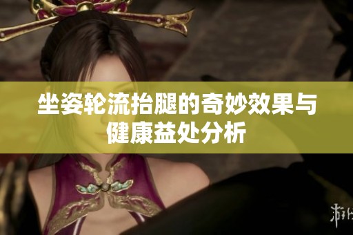 坐姿轮流抬腿的奇妙效果与健康益处分析