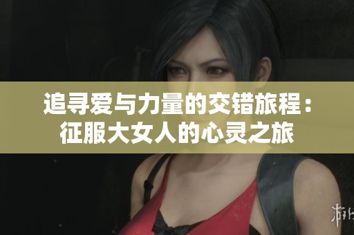 追寻爱与力量的交错旅程：征服大女人的心灵之旅