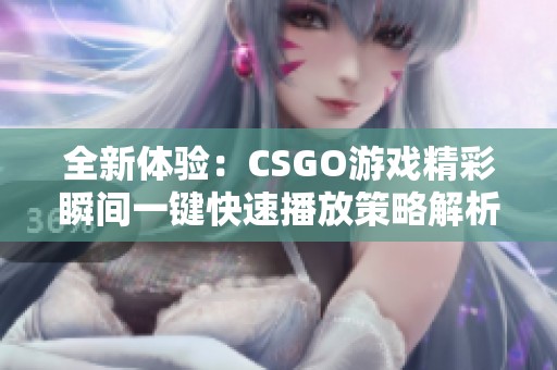 全新体验：CSGO游戏精彩瞬间一键快速播放策略解析