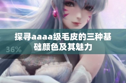 探寻aaaa级毛皮的三种基础颜色及其魅力