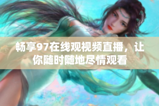 畅享97在线观视频直播，让你随时随地尽情观看
