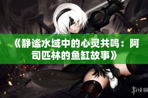 《静谧水域中的心灵共鸣：阿司匹林的鱼缸故事》