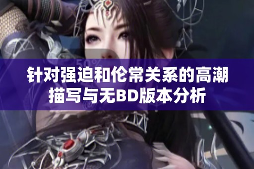 针对强迫和伦常关系的高潮描写与无BD版本分析