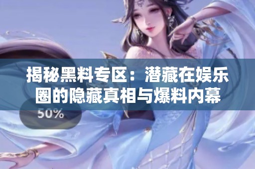 揭秘黑料专区：潜藏在娱乐圈的隐藏真相与爆料内幕