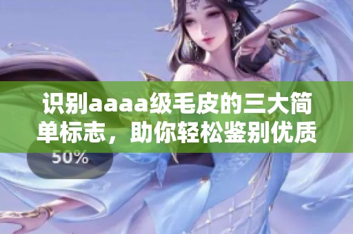 识别aaaa级毛皮的三大简单标志，助你轻松鉴别优质毛皮
