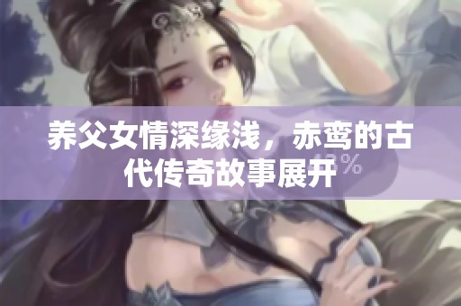 养父女情深缘浅，赤鸾的古代传奇故事展开