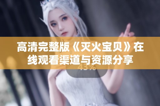 高清完整版《灭火宝贝》在线观看渠道与资源分享