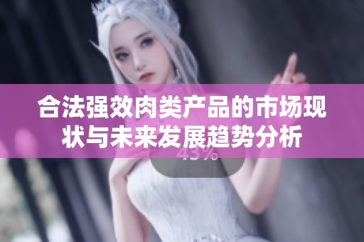 合法强效肉类产品的市场现状与未来发展趋势分析