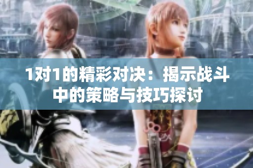 1对1的精彩对决：揭示战斗中的策略与技巧探讨