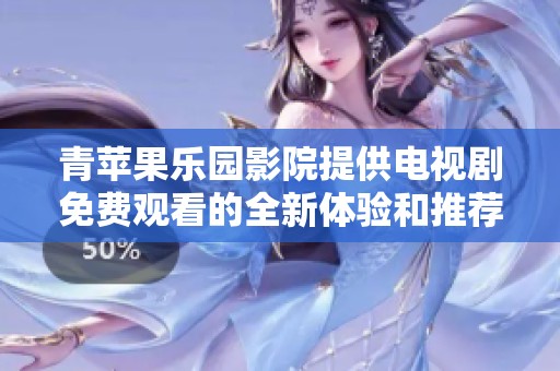 青苹果乐园影院提供电视剧免费观看的全新体验和推荐