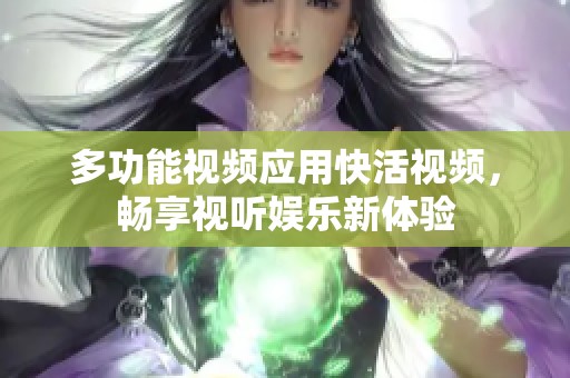 多功能视频应用快活视频，畅享视听娱乐新体验