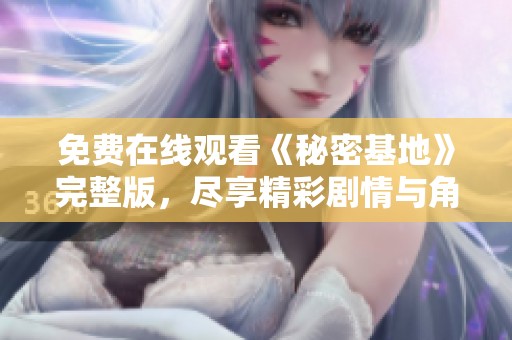 免费在线观看《秘密基地》完整版，尽享精彩剧情与角色互动