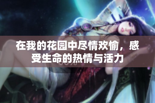 在我的花园中尽情欢愉，感受生命的热情与活力