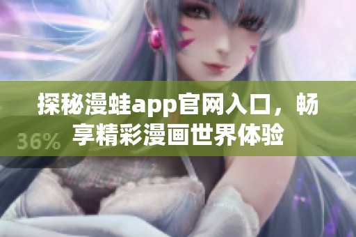 探秘漫蛙app官网入口，畅享精彩漫画世界体验